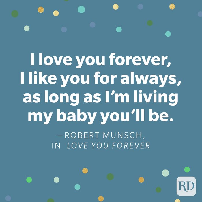 "I love you forever, I like you for always, as long as I'm living my baby you'll be." —Robert Munsch, in Love You Forever