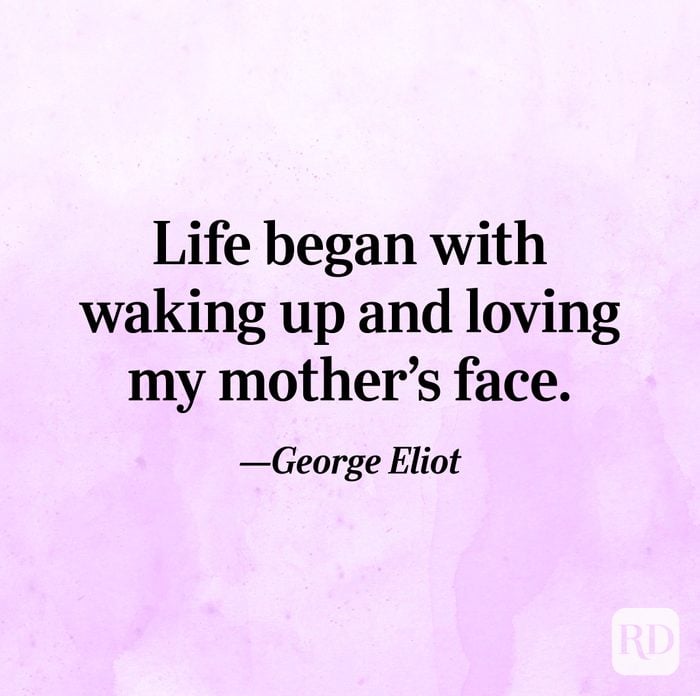 "Life began with waking up and loving my mother's face."—George Eliot