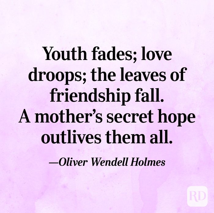 "Youth fades; love droops; the leaves of friendship fall. A mother's secret hope outlives them all."—Oliver Wendell Holmes
