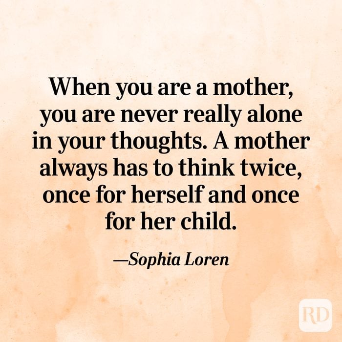 "When you are a mother, you are never really alone in your thoughts. A mother always has to think twice, once for herself and once for her child."—Sophia Loren