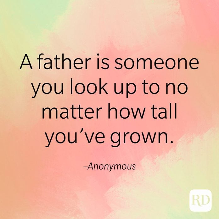 "A father is someone you look up to no matter how tall you've grown." –Anonymous