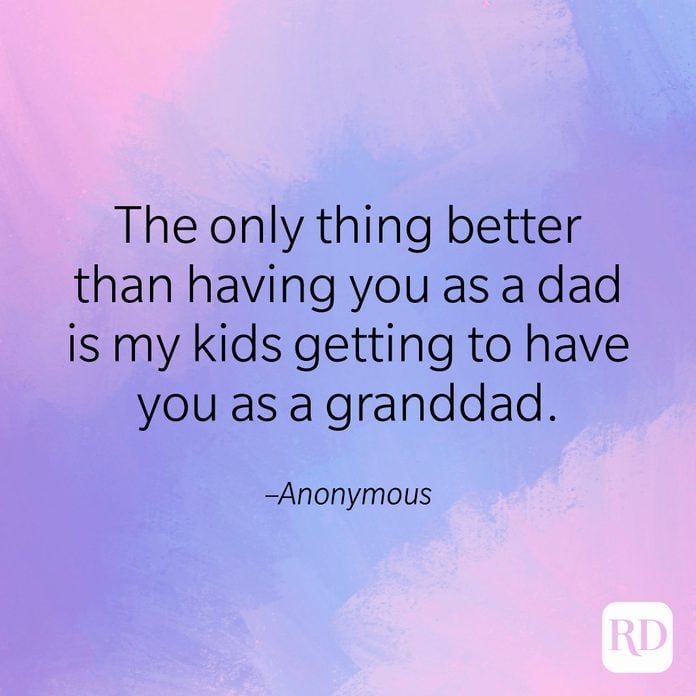 "The only thing better than having you as a dad is my kids getting to have you as a granddad." –Anonymous