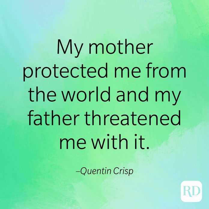 "My mother protected me from the world and my father threatened me with it." –Quentin Crisp