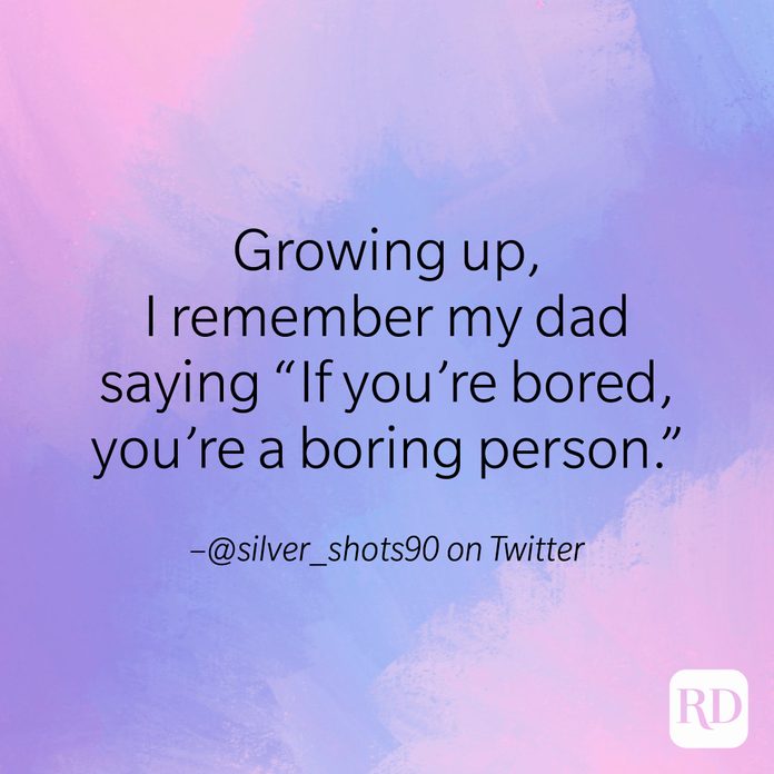 "Growing up, I remember my dad saying 'If you're bored, you're a boring person'." –@silver_shots90 on Twitter