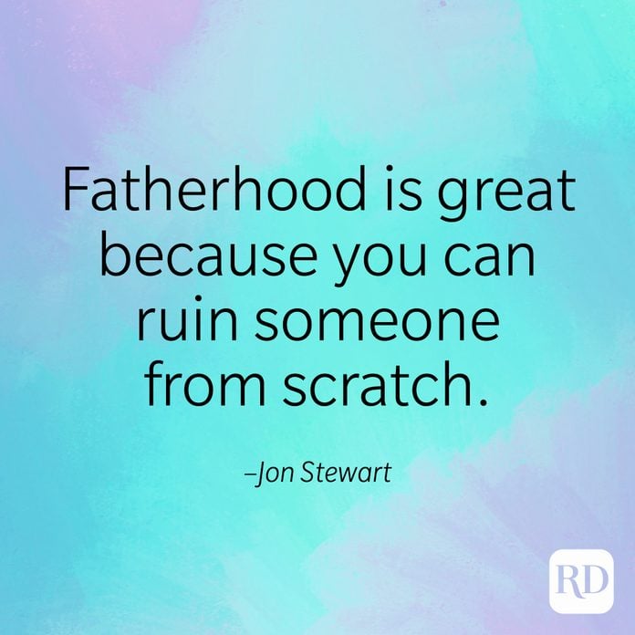 "Fatherhood is great because you can ruin someone from scratch." –Jon Stewart