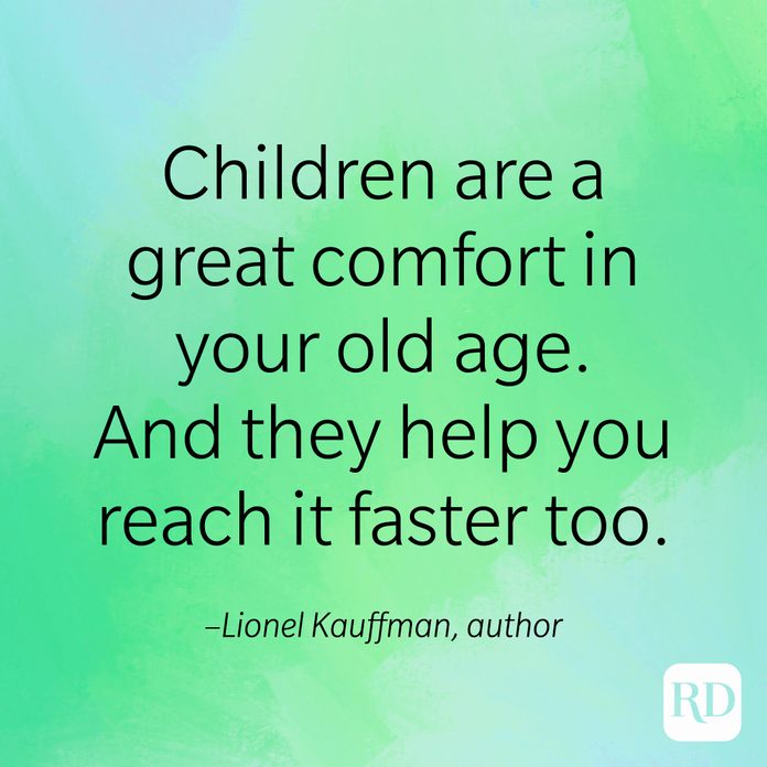 "Children are a great comfort in your old age. And they help you reach it faster too." –Lionel Kauffman, author