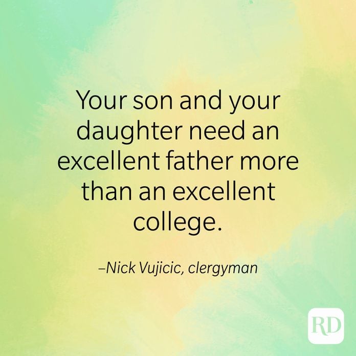 "Your son and your daughter need an excellent father more than an excellent college." –Nick Vujicic, clergyman