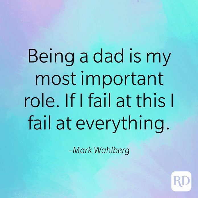 "Being a dad is my most important role. If I fail at this I fail at everything." –Mark Wahlberg