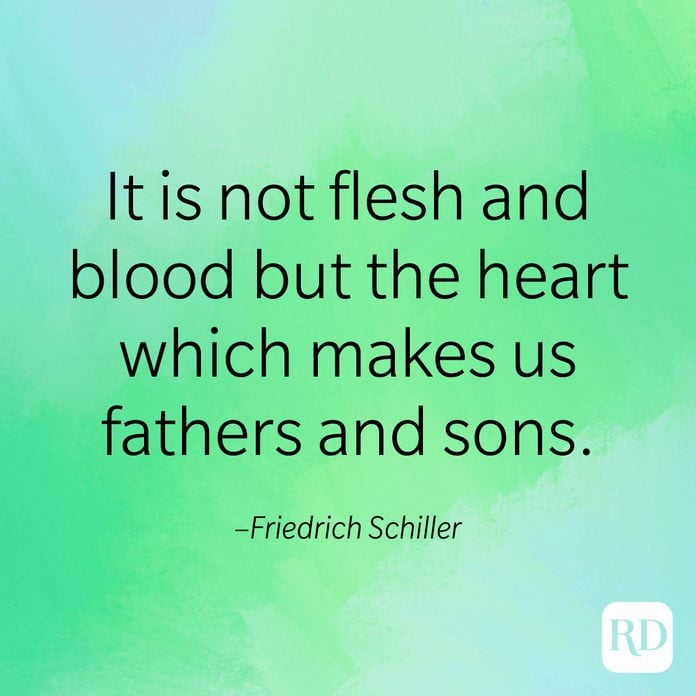 "It is not flesh and blood but the heart which makes us fathers and sons." –Friedrich Schiller