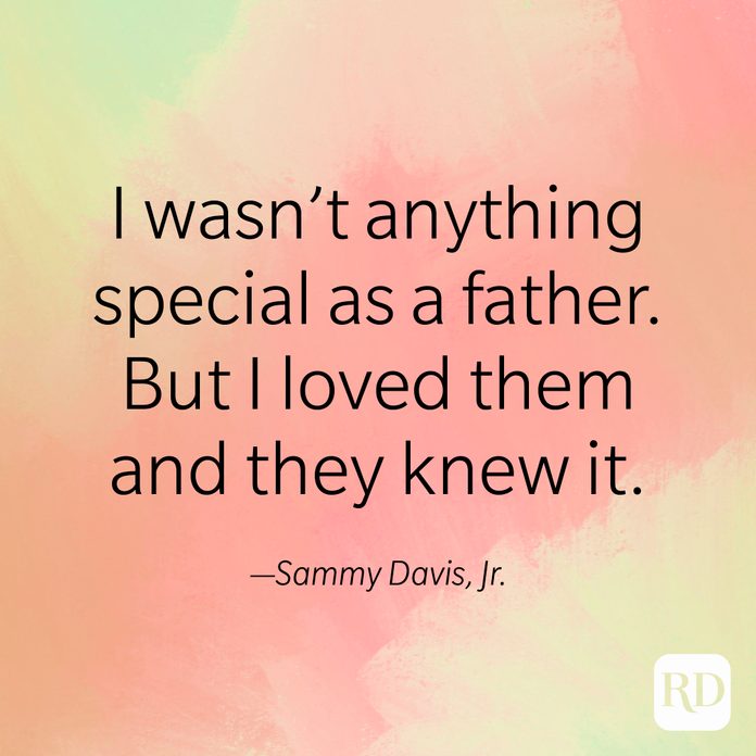 "I wasn't anything special as a father. But I loved them and they knew it." —Sammy Davis, Jr.