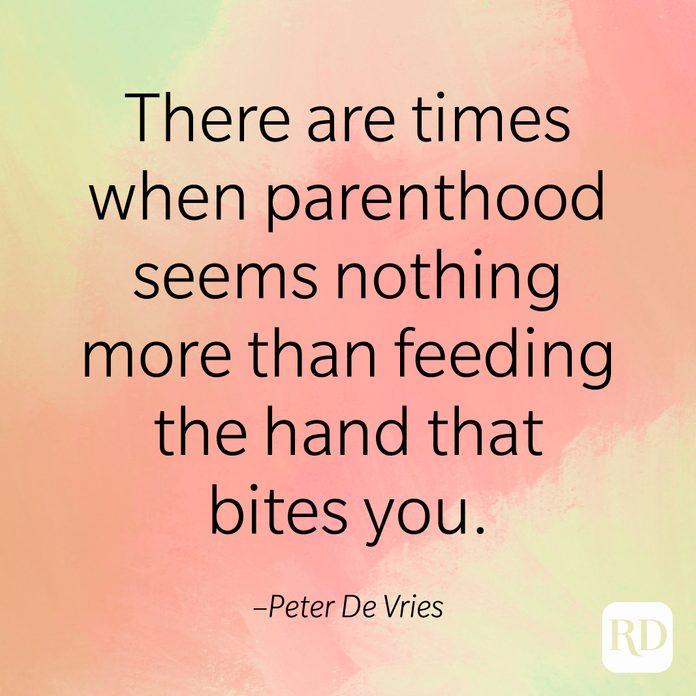 "There are times when parenthood seems nothing more than feeding the hand that bites you." –Peter De Vries