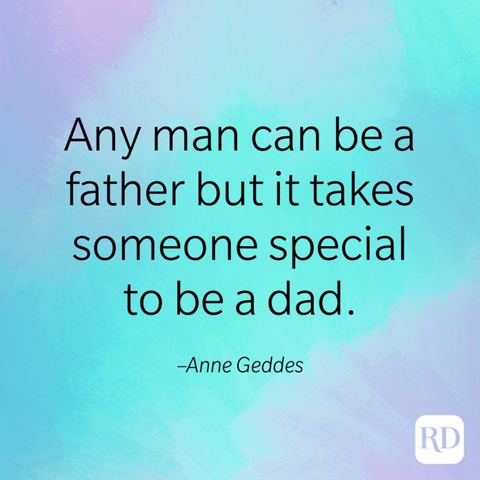 "Any man can be a father but it takes someone special to be a dad." –Anne Geddes