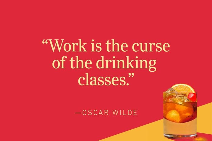"Work is the curse of the drinking classes." —Oscar Wilde