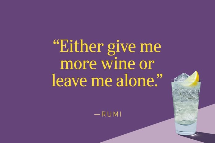“Either give me more wine or leave me alone.” ― Rumi