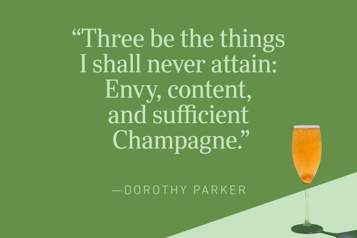 “Three be the things I shall never attain: Envy, content, and sufficient Champagne.”—Dorothy Parker