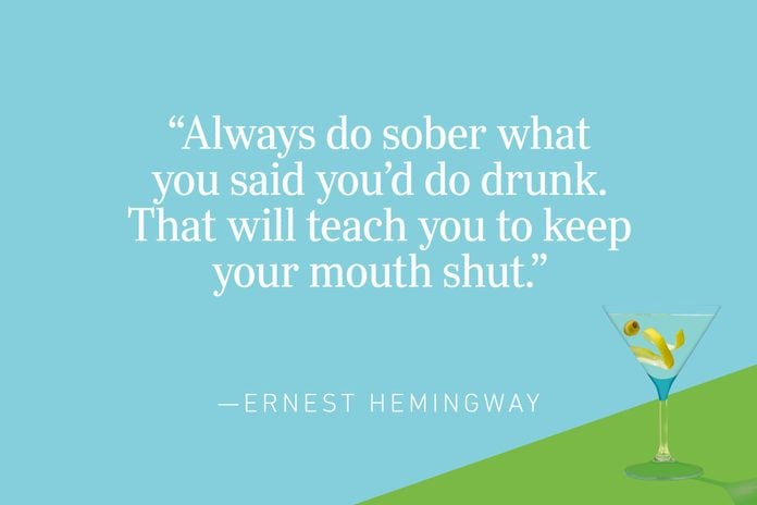 “Always do sober what you said you’d do drunk. That will teach you to keep your mouth shut.” —Ernest Hemingway