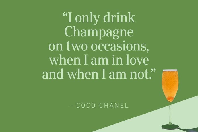 “I only drink Champagne on two occasions, when I am in love and when I am not.”—Coco Chanel