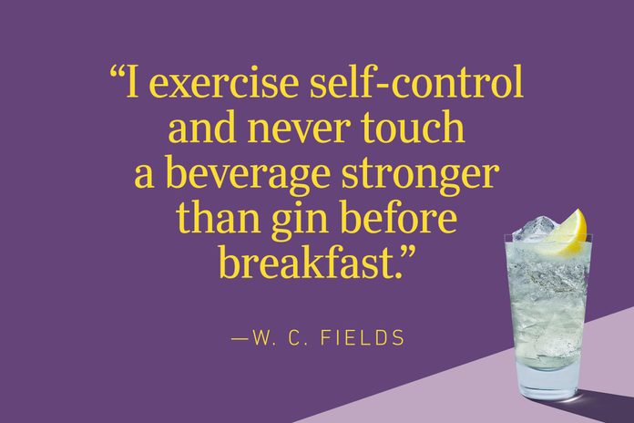 “I exercise self-control and never touch a beverage stronger than gin before breakfast.”—W. C. Fields