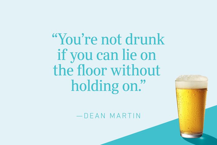 “You’re not drunk if you can lie on the floor without holding on.”—Dean Martin