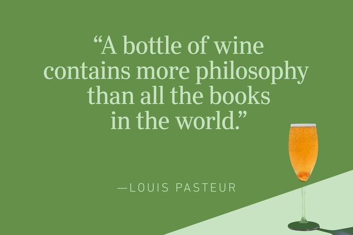 “A bottle of wine contains more philosophy than all the books in the world.”—Louis Pasteur