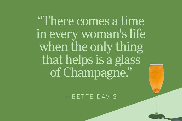 “There comes a time in every woman's life when the only thing that helps is a glass of Champagne.”—Bette Davis