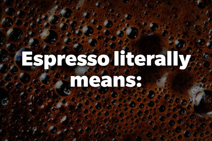 Espresso literally means:
