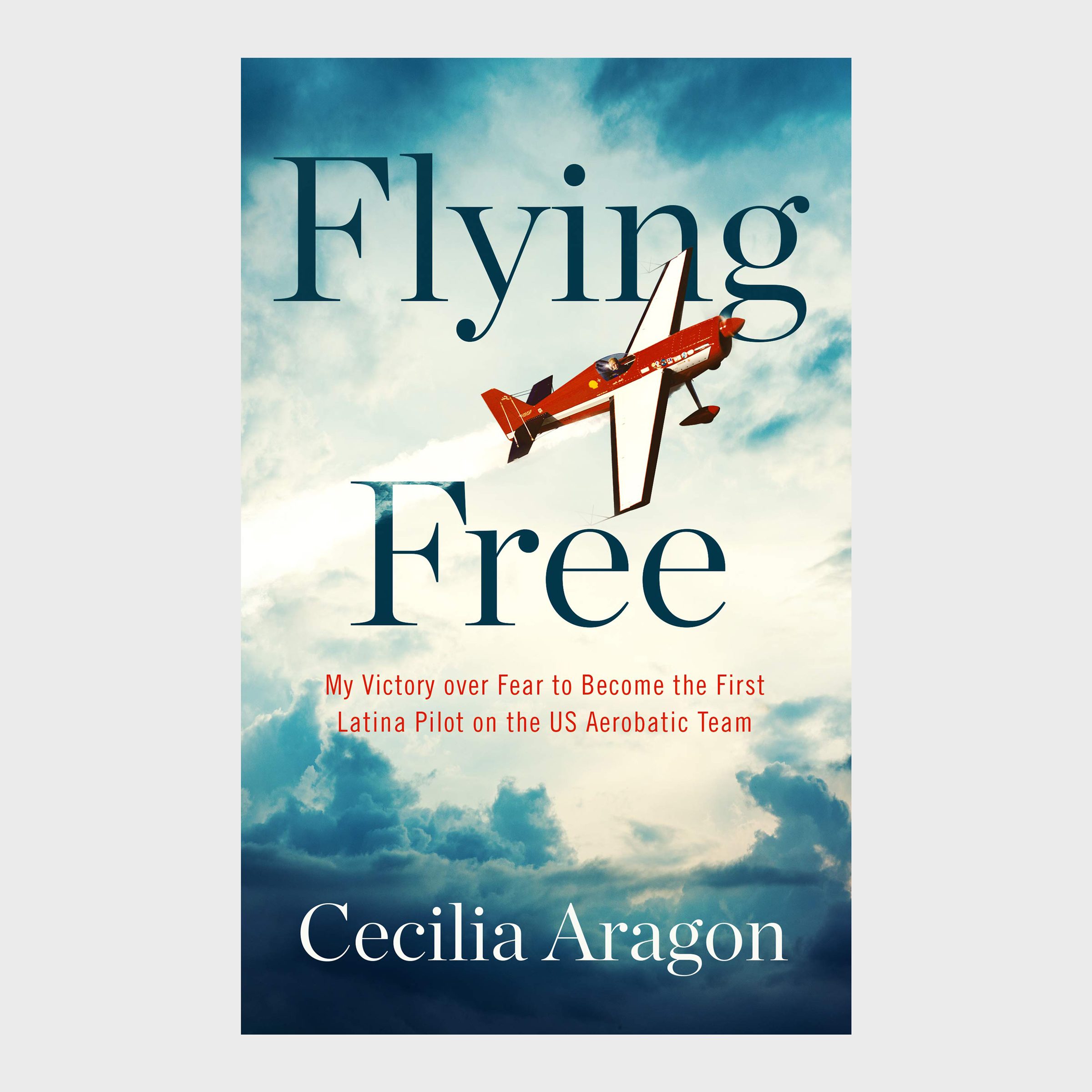 Flying Free: My Victory over Fear to Become the First Latina Pilot on the US Aerobatic Team by Cecilia Aragon