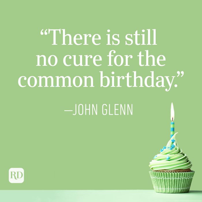 "There is still no cure for the common birthday." —John Glenn