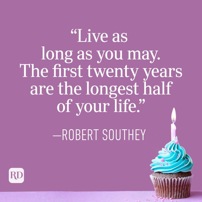 "Live as long as you may. The first twenty years are the longest half of your life." —Robert Southey