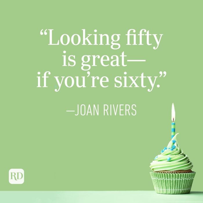 "Looking fifty is great—if you’re sixty." —Joan Rivers