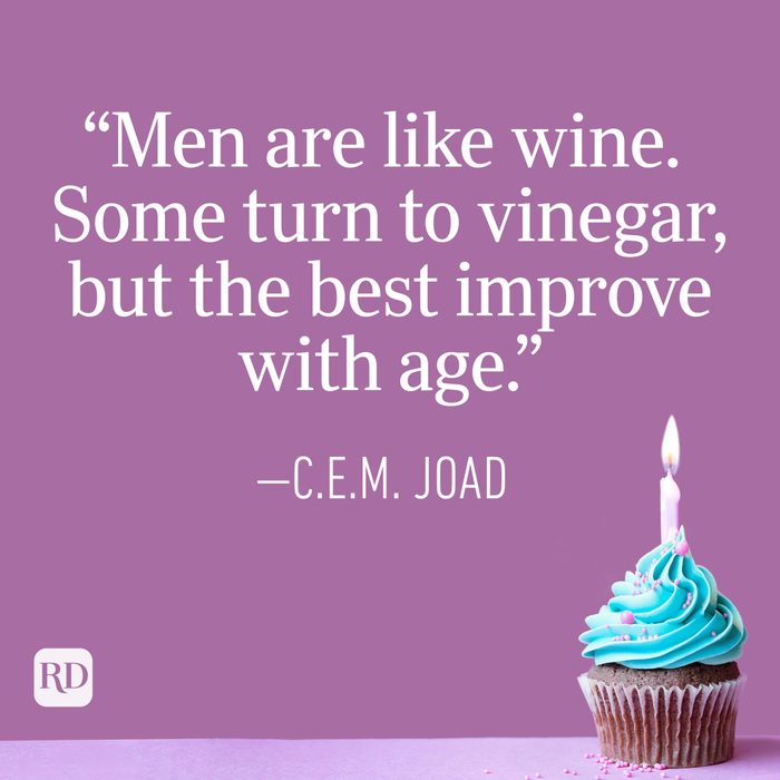 "Men are like wine. Some turn to vinegar, but the best improve with age." —C.E.M. Joad