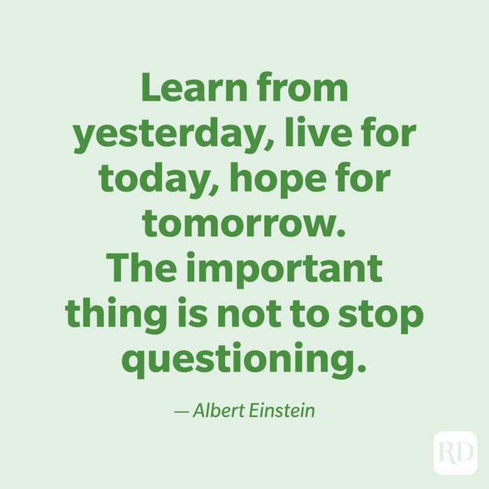  "Learn from yesterday, live for today, hope for tomorrow. The important thing is not to stop questioning." —Albert Einstein.