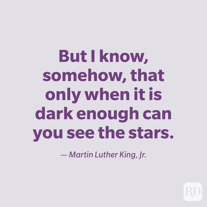 "But I know, somehow, that only when it is dark enough can you see the stars." —Martin Luther King, Jr.