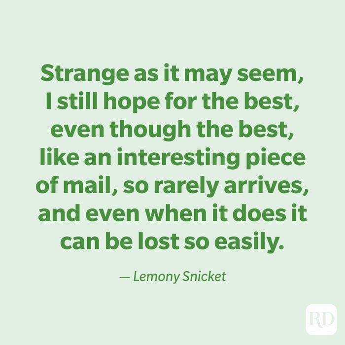 "Strange as it may seem, I still hope for the best, even though the best, like an interesting piece of mail, so rarely arrives, and even when it does it can be lost so easily." —Lemony Snicket