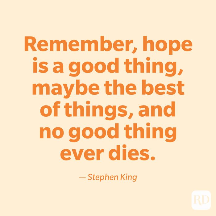 "Remember, hope is a good thing, maybe the best of things, and no good thing ever dies." —Stephen King.