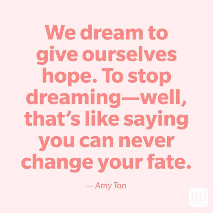 "We dream to give ourselves hope. To stop dreaming—well, that's like saying you can never change your fate." —Amy Tan.