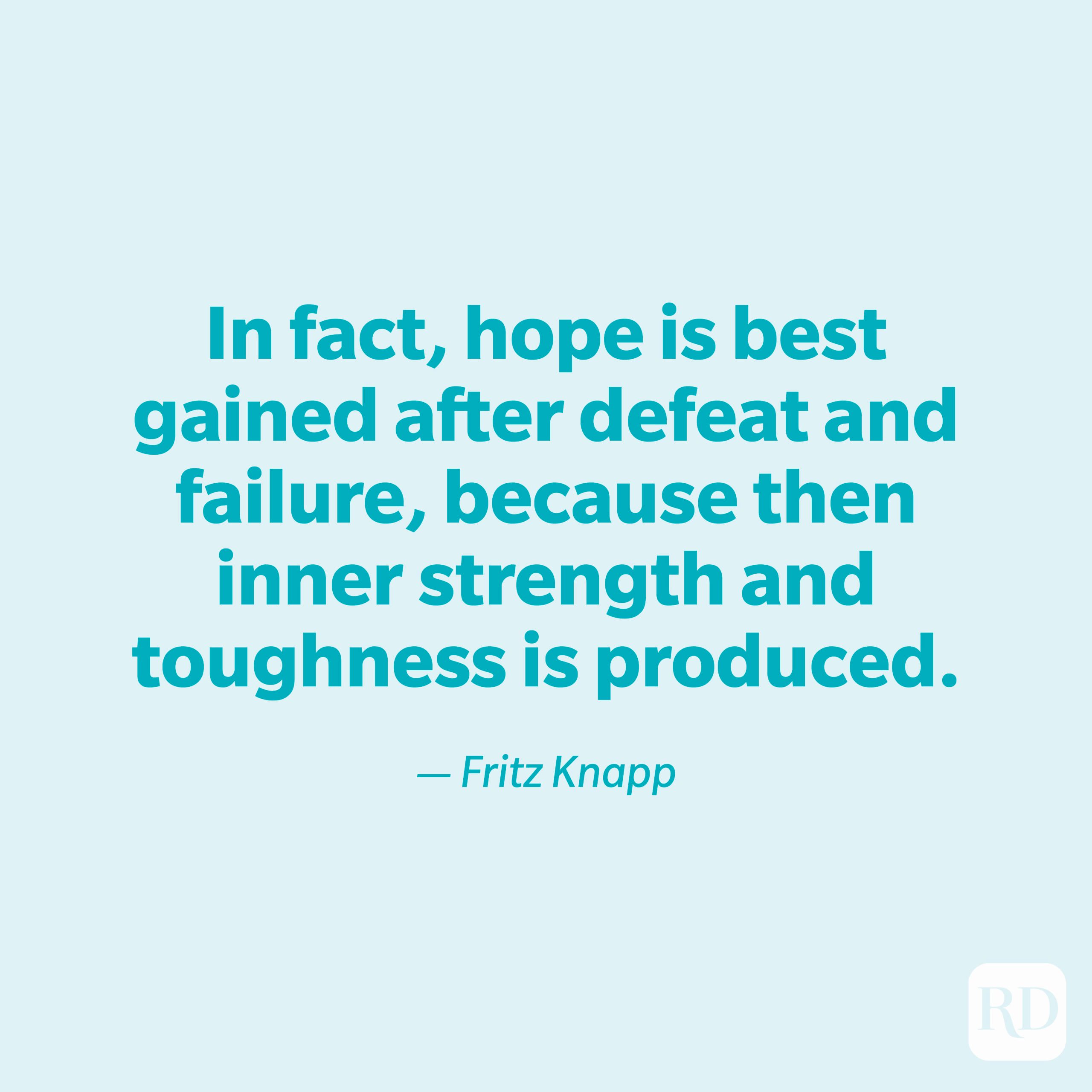 "In fact, hope is best gained after defeat and failure, because then inner strength and toughness is produced." —Fritz Knapp