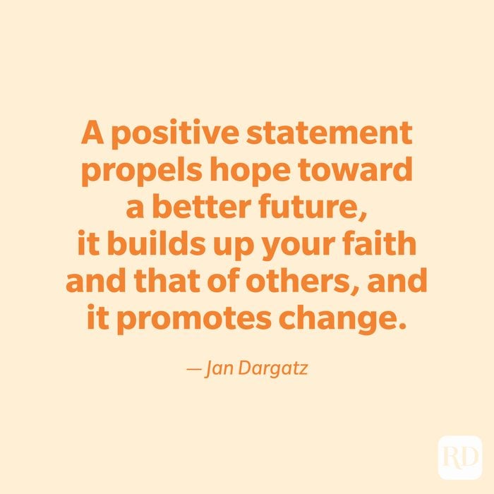 "A positive statement propels hope toward a better future, it builds up your faith and that of others, and it promotes change." —Jan Dargatz