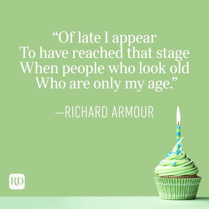 "Of late I appear To have reached that stage When people who look old Who are only my age." —Richard Armour