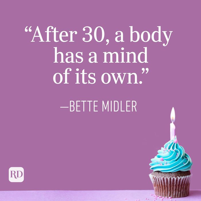 "After 30, a body has a mind of its own." —Bette Midler