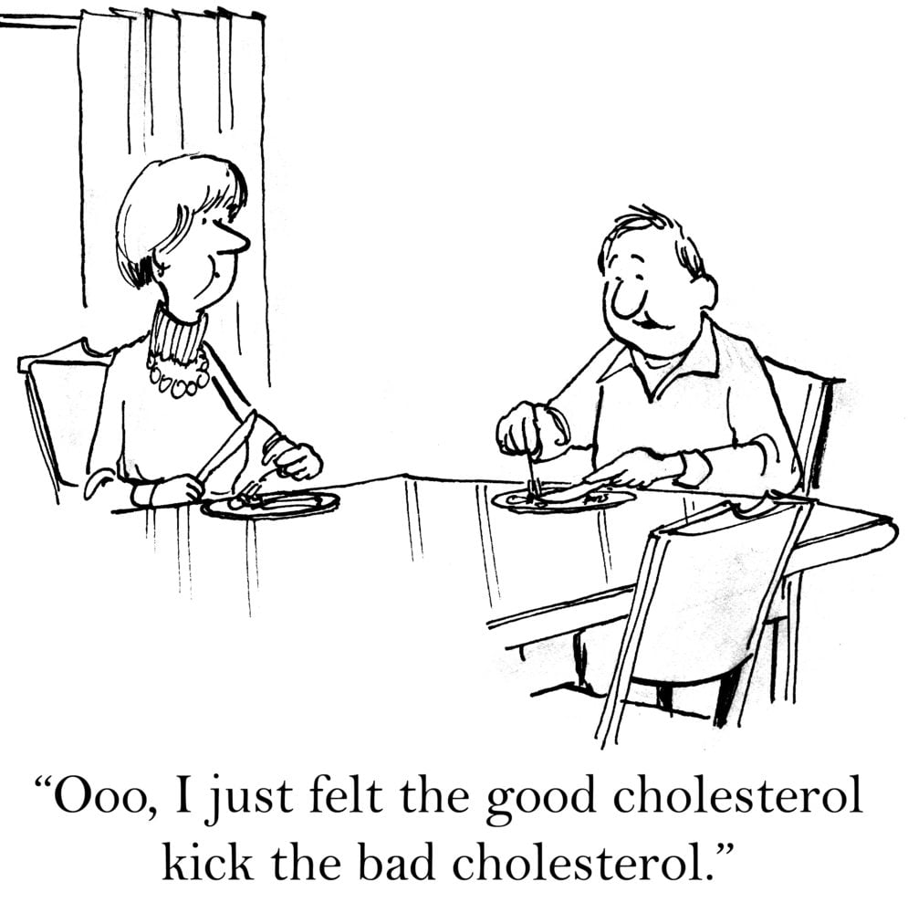 "I just felt the good cholesterol kick the bad cholesterol."