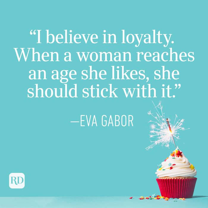 "I believe in loyalty. When a woman reaches an age she likes, she should stick with it." —Eva Gabor