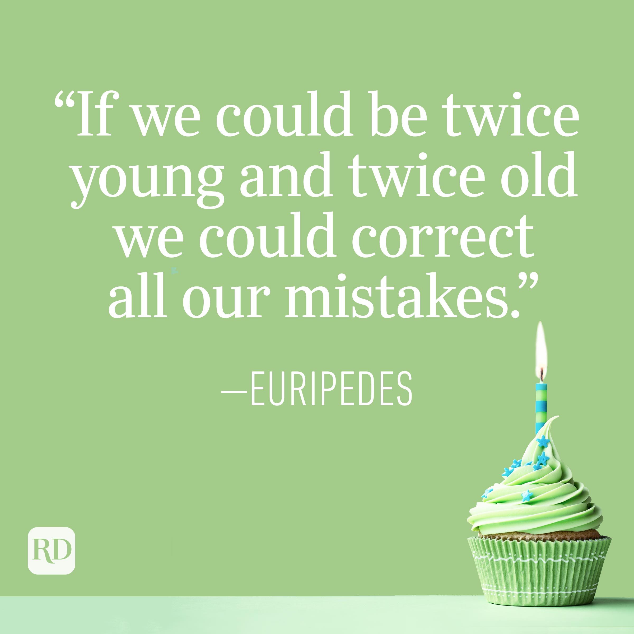 "If we could be twice young and twice old we could correct all our mistakes." —Euripedes