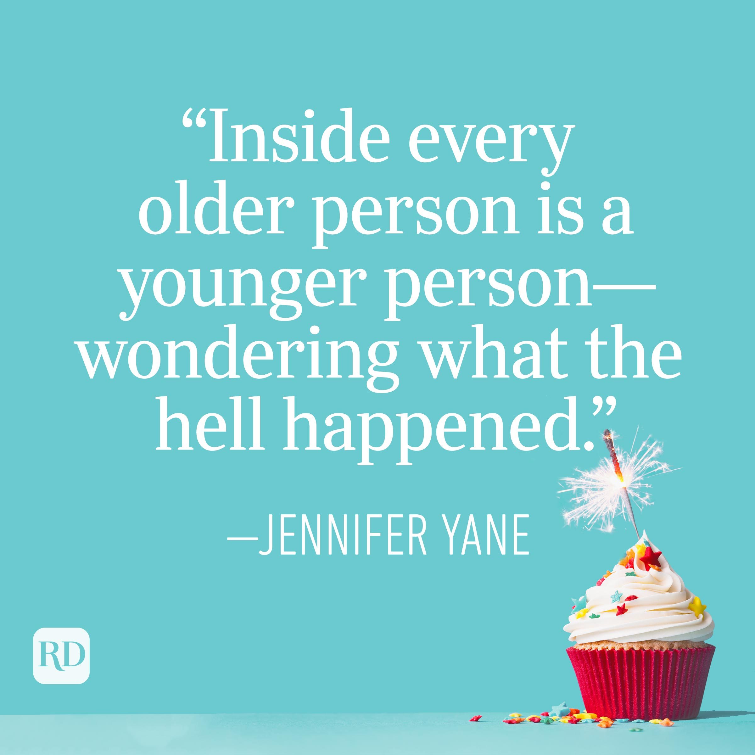 "Inside every older person is a younger person—wondering what the hell happened." —Jennifer Yane