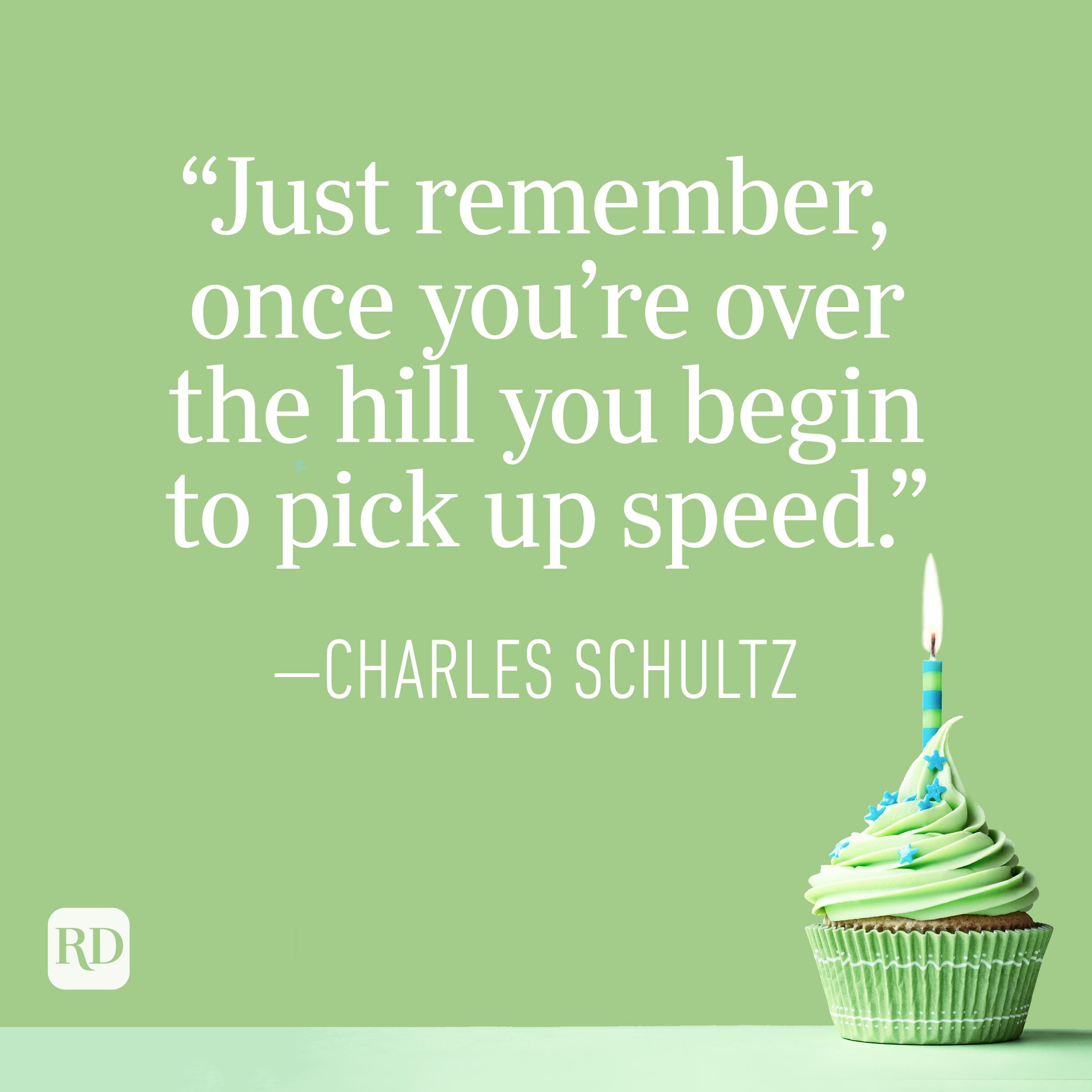 "Just remember, once you're over the hill you begin to pick up speed." —Charles Schultz