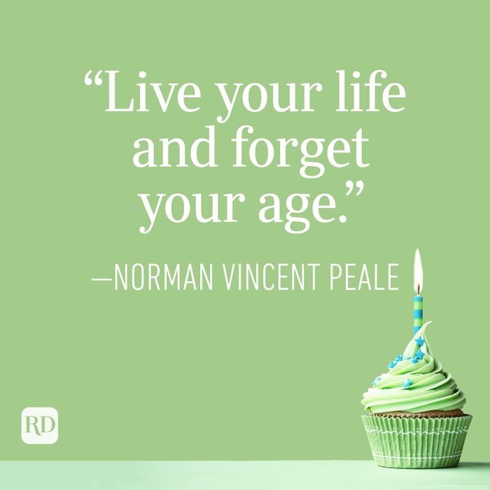 "Live your life and forget your age." —Norman Vincent Peale