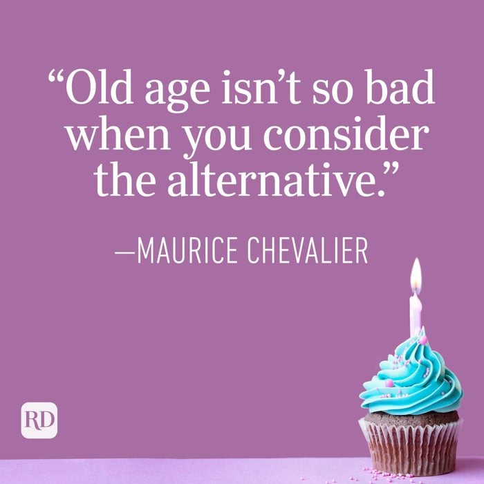 "Old age isn’t so bad when you consider the alternative." —Maurice Chavelier