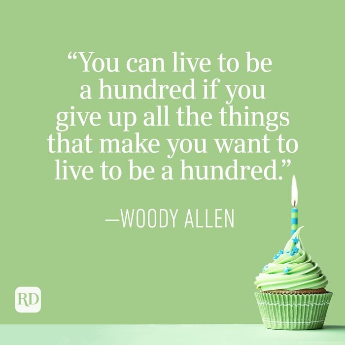 "You can live to be a hundred if you give up all the things that make you want to live to be a hundred." —Woody Allen