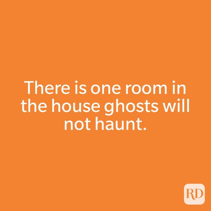 There is one room in the house ghosts will not haunt.