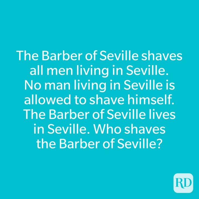 The Barber of Seville shaves all men living in Seville. No man living in Seville is allowed to shave himself. The Barber of Seville lives in Seville. Who shaves the Barber of Seville?